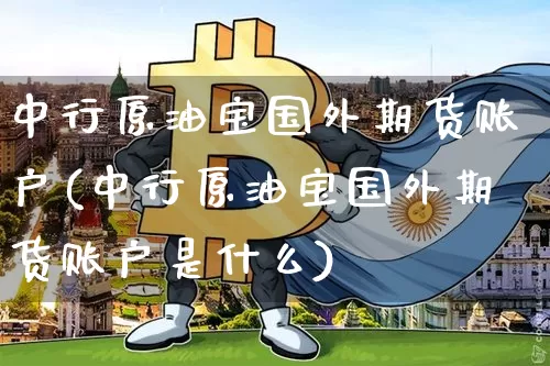 中行原油宝国外期货账户(中行原油宝国外期货账户是什么)_https://www.xjzxxn66.com_未分类_第1张