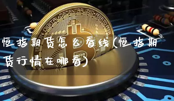 恒指期货怎么看线(恒指期货行情在哪看)_区块链_第1张_相聚币圈 恒指期货怎么看线(恒指期货行情在哪看)_https://www.xjzxxn66.com_区块链_第1张