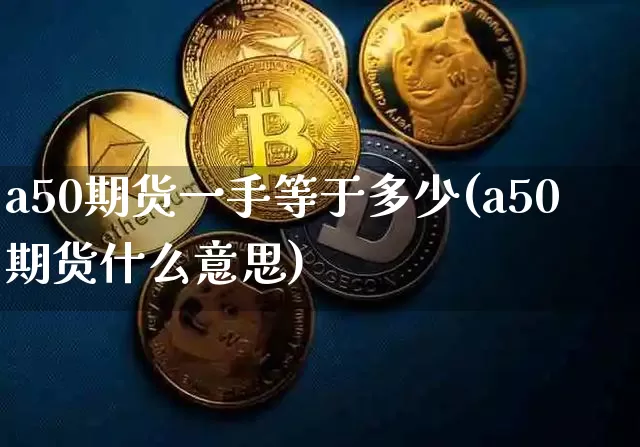 a50期货一手等于多少(a50期货什么意思)_https://www.xjzxxn66.com_币圈资讯_第1张