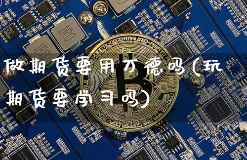 做期货要用万德吗(玩期货要学习吗)_https://www.xjzxxn66.com_币圈资讯_第1张
