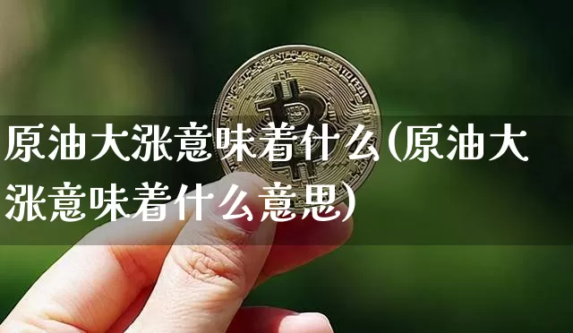原油大涨意味着什么(原油大涨意味着什么意思)_https://www.xjzxxn66.com_比特币_第1张