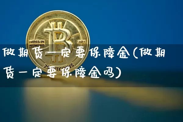 做期货一定要保障金(做期货一定要保障金吗)_https://www.xjzxxn66.com_以太坊_第1张