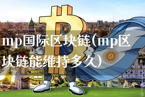 mp国际区块链(mp区块链能维持多久)_https://www.xjzxxn66.com_币圈资讯_第1张