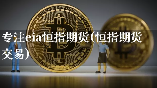 专注eia恒指期货(恒指期货交易)_https://www.xjzxxn66.com_币圈资讯_第1张