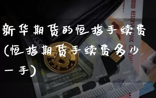 新华期货的恒指手续费(恒指期货手续费多少一手)_未分类_第1张_相聚币圈 新华期货的恒指手续费(恒指期货手续费多少一手)_https://www.xjzxxn66.com_未分类_第1张