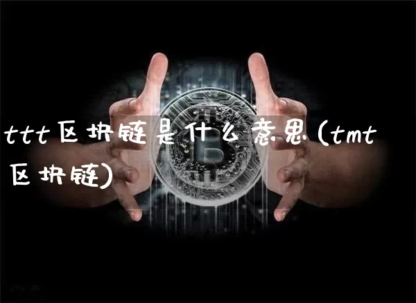 ttt区块链是什么意思(tmt区块链)_https://www.xjzxxn66.com_比特币_第1张