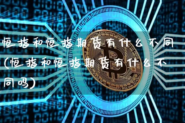 恒指和恒指期货有什么不同(恒指和恒指期货有什么不同吗)_https://www.xjzxxn66.com_未分类_第1张