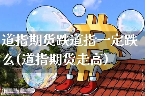 道指期货跌道指一定跌么(道指期货走高)_比特币_第1张_相聚币圈 道指期货跌道指一定跌么(道指期货走高)_https://www.xjzxxn66.com_比特币_第1张