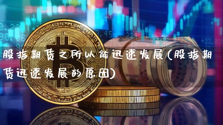 股指期货之所以能迅速发展(股指期货迅速发展的原因)_https://www.xjzxxn66.com_以太坊_第1张