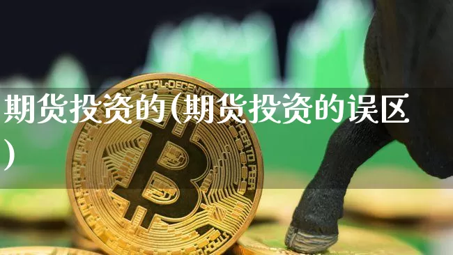 期货投资的(期货投资的误区)_https://www.xjzxxn66.com_比特币_第1张