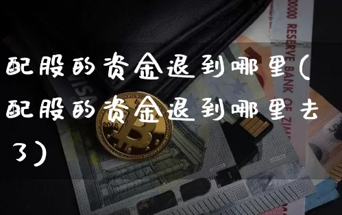 配股的资金退到哪里(配股的资金退到哪里去了)_https://www.xjzxxn66.com_以太坊_第1张
