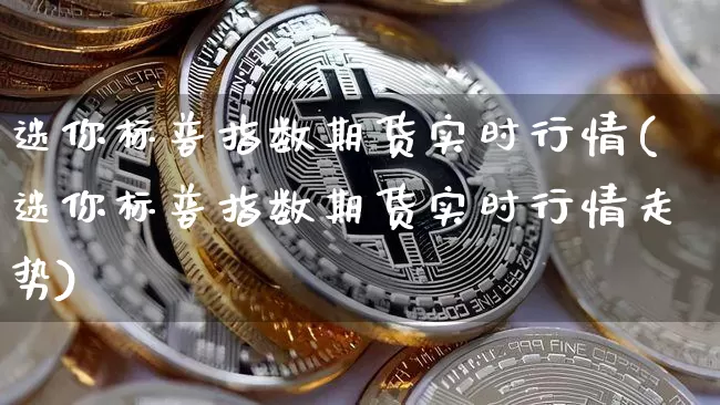 迷你标普指数期货实时行情(迷你标普指数期货实时行情走势)_https://www.xjzxxn66.com_币圈资讯_第1张