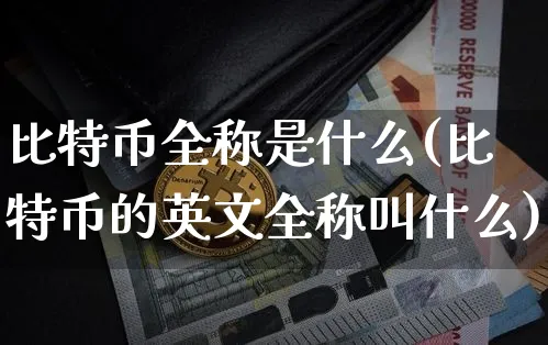 比特币全称是什么(比特币的英文全称叫什么)_https://www.xjzxxn66.com_区块链_第1张