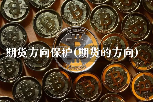 期货方向保护(期货的方向)_https://www.xjzxxn66.com_区块链_第1张