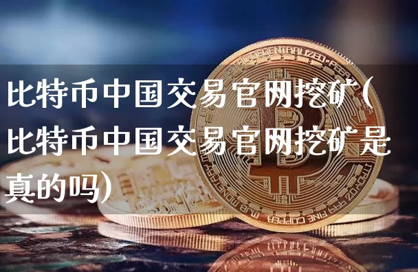 比特币中国交易官网挖矿(比特币中国交易官网挖矿是真的吗)_https://www.xjzxxn66.com_区块链_第1张
