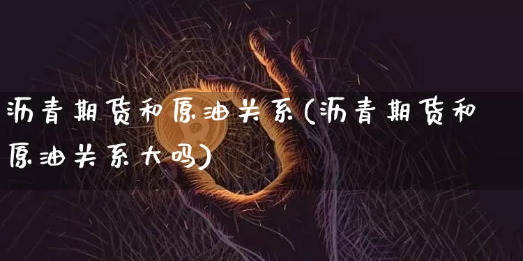 沥青期货和原油关系(沥青期货和原油关系大吗)_https://www.xjzxxn66.com_比特币_第1张