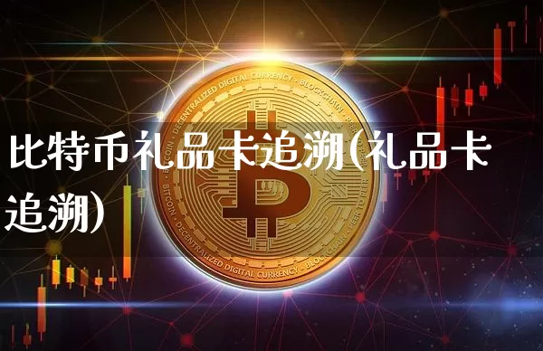 比特币礼品卡追溯(礼品卡追溯)_https://www.xjzxxn66.com_比特币_第1张