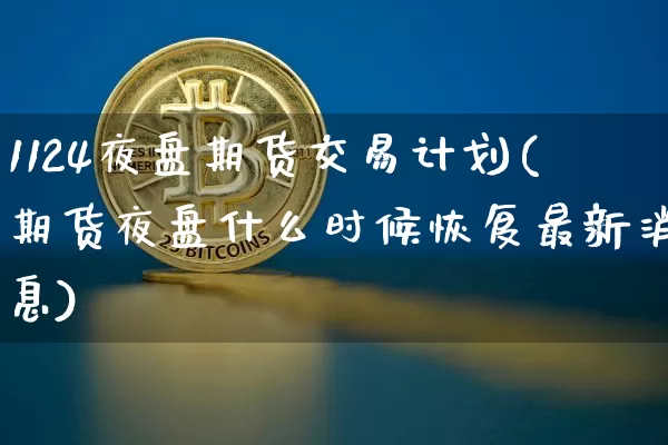 1124夜盘期货交易计划(期货夜盘什么时候恢复最新消息)_币圈资讯_第1张_相聚币圈 1124夜盘期货交易计划(期货夜盘什么时候恢复最新消息)_https://www.xjzxxn66.com_币圈资讯_第1张