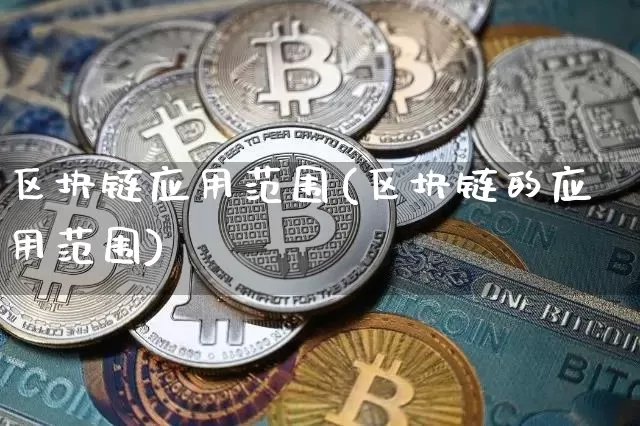 区块链应用范围(区块链的应用范围)_https://www.xjzxxn66.com_区块链_第1张