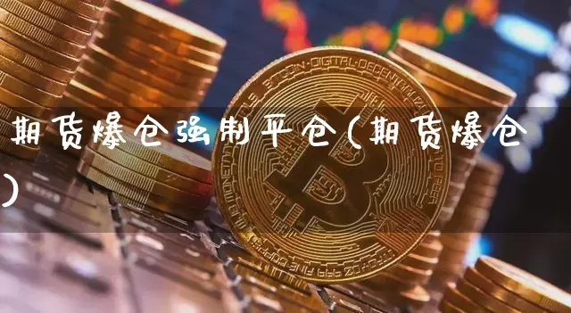 期货爆仓强制平仓(期货爆仓)_比特币_第1张_相聚币圈 期货爆仓强制平仓(期货爆仓)_https://www.xjzxxn66.com_比特币_第1张