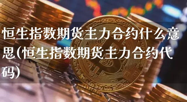恒生指数期货主力合约什么意思(恒生指数期货主力合约代码)_https://www.xjzxxn66.com_未分类_第1张