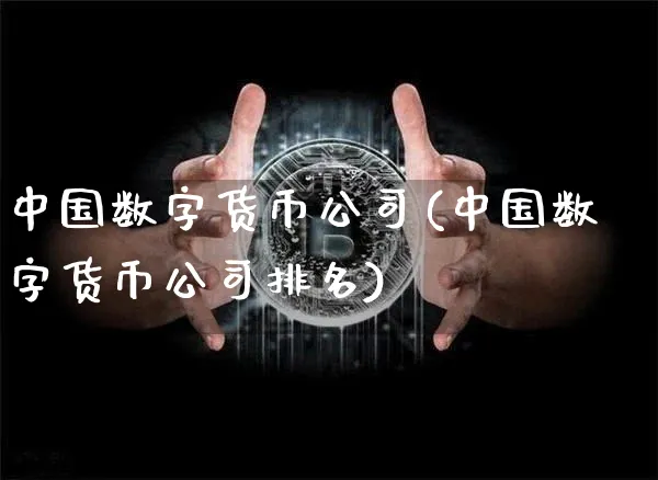 中国数字货币公司(中国数字货币公司排名)_https://www.xjzxxn66.com_币圈资讯_第1张