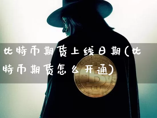比特币期货上线日期(比特币期货怎么开通)_https://www.xjzxxn66.com_比特币_第1张