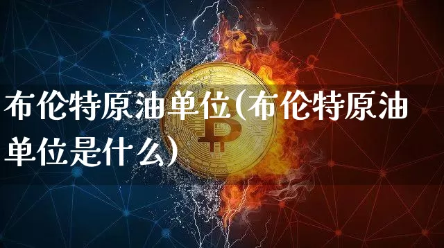 布伦特原油单位(布伦特原油单位是什么)_https://www.xjzxxn66.com_币圈资讯_第1张