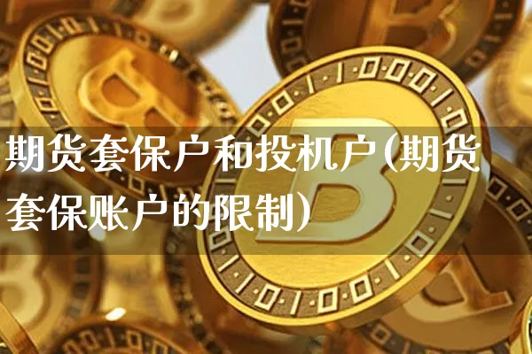 期货套保户和投机户(期货套保账户的限制)_https://www.xjzxxn66.com_币圈资讯_第1张
