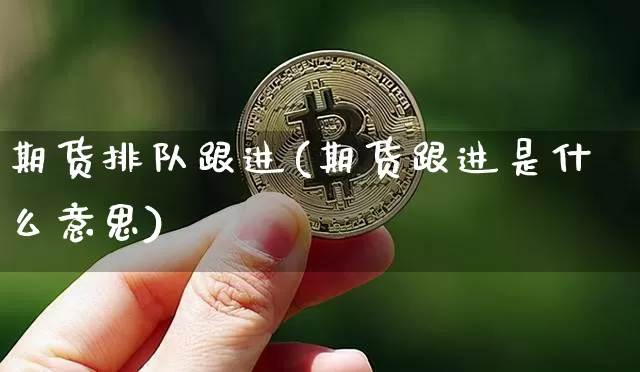 期货排队跟进(期货跟进是什么意思)_https://www.xjzxxn66.com_未分类_第1张