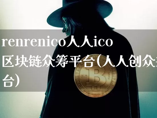 renrenico人人ico区块链众筹平台(人人创众筹平台)_https://www.xjzxxn66.com_区块链_第1张