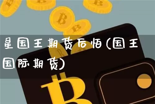 星国王期货后怕(国王国际期货)_https://www.xjzxxn66.com_以太坊_第1张