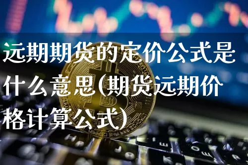 远期期货的定价公式是什么意思(期货远期价格计算公式)_https://www.xjzxxn66.com_未分类_第1张