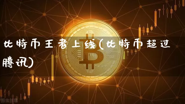 比特币王者上线(比特币超过腾讯)_https://www.xjzxxn66.com_以太坊_第1张