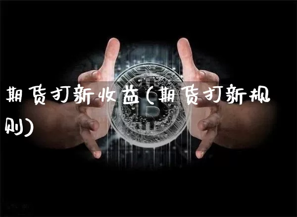期货打新收益(期货打新规则)_比特币_第1张_相聚币圈 期货打新收益(期货打新规则)_https://www.xjzxxn66.com_比特币_第1张