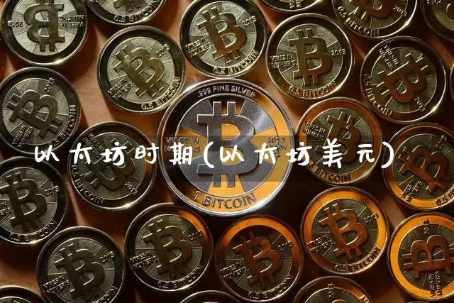 以太坊时期(以太坊美元)_https://www.xjzxxn66.com_区块链_第1张
