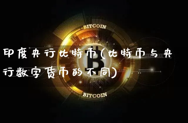 印度央行比特币(比特币与央行数字货币的不同)_https://www.xjzxxn66.com_以太坊_第1张