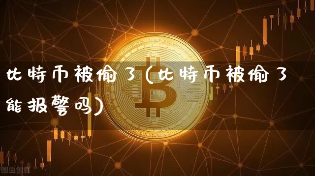 比特币被偷了(比特币被偷了能报警吗)_https://www.xjzxxn66.com_比特币_第1张