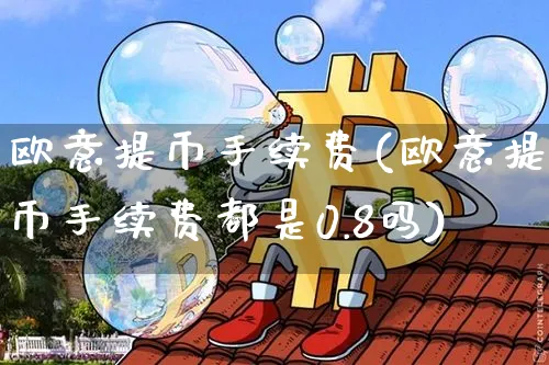 欧意提币手续费(欧意提币手续费都是0.8吗)_https://www.xjzxxn66.com_币圈资讯_第1张