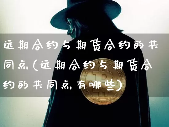 远期合约与期货合约的共同点(远期合约与期货合约的共同点有哪些)_https://www.xjzxxn66.com_币圈资讯_第1张