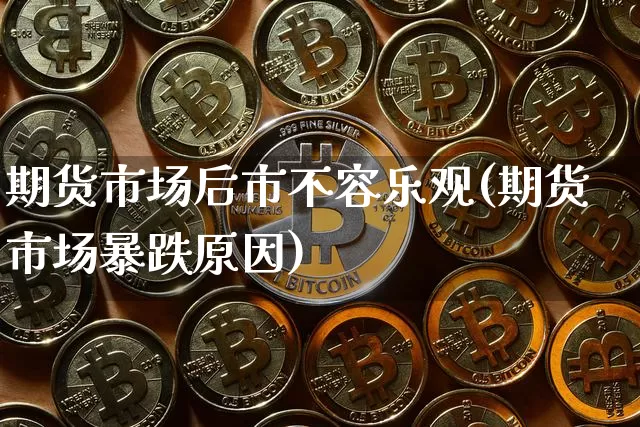 期货市场后市不容乐观(期货市场暴跌原因)_https://www.xjzxxn66.com_比特币_第1张