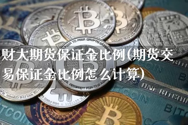 财大期货保证金比例(期货交易保证金比例怎么计算)_https://www.xjzxxn66.com_币圈资讯_第1张