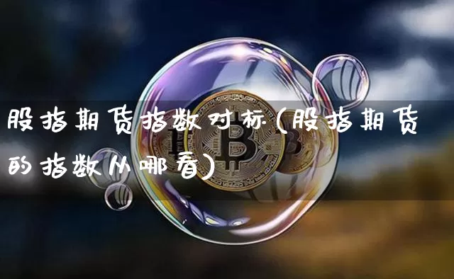 股指期货指数对标(股指期货的指数从哪看)_币圈资讯_第1张_相聚币圈 股指期货指数对标(股指期货的指数从哪看)_https://www.xjzxxn66.com_币圈资讯_第1张