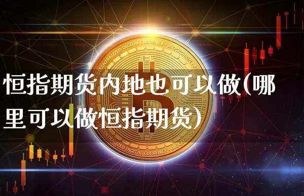 恒指期货内地也可以做(哪里可以做恒指期货)_https://www.xjzxxn66.com_比特币_第1张