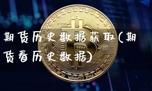 期货历史数据获取(期货看历史数据)_https://www.xjzxxn66.com_未分类_第1张
