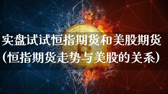 实盘试试恒指期货和美股期货(恒指期货走势与美股的关系)_https://www.xjzxxn66.com_未分类_第1张