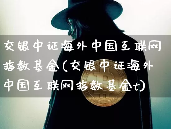 交银中证海外中国互联网指数基金(交银中证海外中国互联网指数基金t)_未分类_第1张_相聚币圈 交银中证海外中国互联网指数基金(交银中证海外中国互联网指数基金t)_https://www.xjzxxn66.com_未分类_第1张