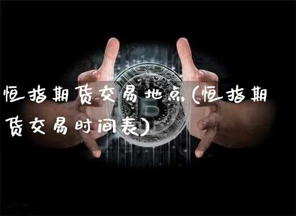 恒指期货交易地点(恒指期货交易时间表)_https://www.xjzxxn66.com_以太坊_第1张