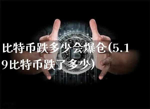 比特币跌多少会爆仓(5.19比特币跌了多少)_https://www.xjzxxn66.com_币圈资讯_第1张