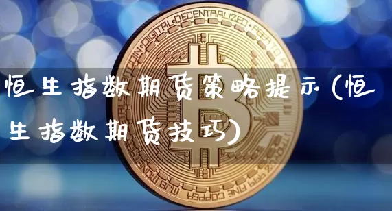 恒生指数期货策略提示(恒生指数期货技巧)_区块链_第1张_相聚币圈 恒生指数期货策略提示(恒生指数期货技巧)_https://www.xjzxxn66.com_区块链_第1张